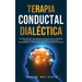 Terapia conductual dialéctica: Una guía de DBT para controlar las emociones, la ansiedad, los cambios de humor y el trastorno límite de la personalid