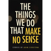 The Things We Do That Make No Sense: Stories