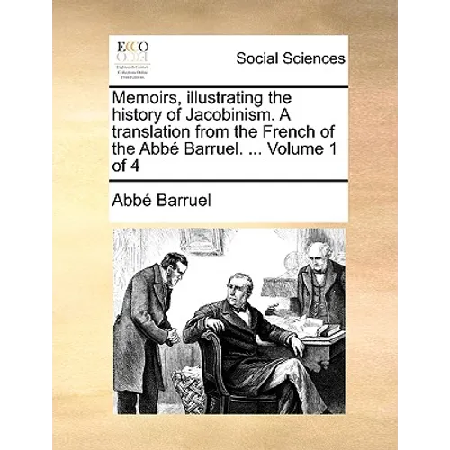 Memoirs, Illustrating the History of Jacobinism. a Translation from the French of the ABBE Barruel. ... Volume 1 of 4
