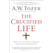 The Crucified Life: How to Live Out a Deeper Christian Experience
