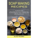 Soap Making Recipes: The Ultimate Beginners Guide to Effectively Make Natural Soaps at Home (The Ultimate Guide Book for Beginners to Learn