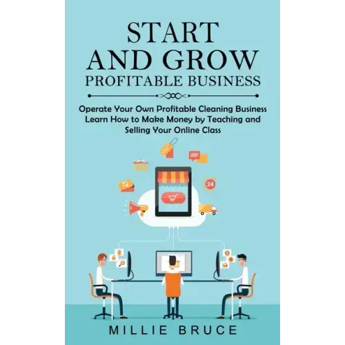 Start and Grow Profitable Business: Operate Your Own Profitable Cleaning Business (Learn How to Make Money by Teaching and Selling Your Online Class)