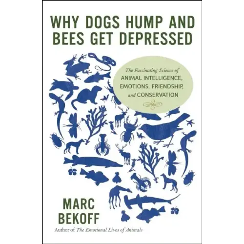 Why Dogs Hump and Bees Get Depressed: The Fascinating Science of Animal Intelligence, Emotions, Friendship, and Conservation