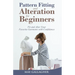 Pattern Fitting and Alteration for Beginners: Fit and Alter Your Favorite Garments With Confidence: Fit and Alter Your Favorite Garments With Confid
