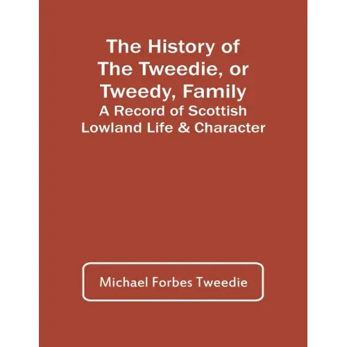 The History Of The Tweedie, Or Tweedy, Family; A Record Of Scottish Lowland Life & Character
