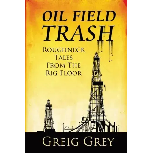 Oil Field Trash Roughneck Tales From The Rig Floor