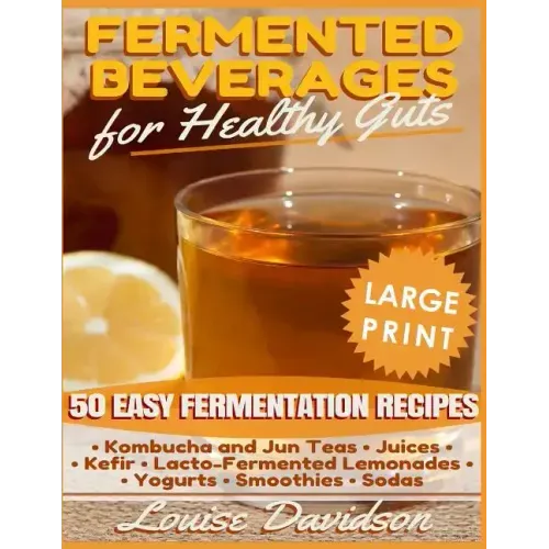 Fermented Beverages for Healthy Guts ***Large Print Edition***: 50 Easy Fermentation Recipes - Kombucha and Jun Teas, Juices, Kefir, Lacto-Fermented L