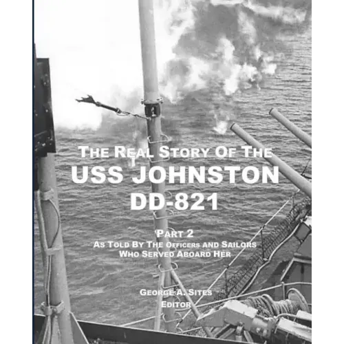 The Real Story of the USS Johnston DD-821 Part 2: As Told by the Officers and Sailors Who Served Aboard Her