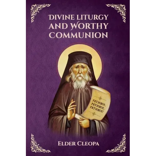 On the Divine Liturgy and Worthy and Unworthy Communion By Elder Cleopas the Romanian