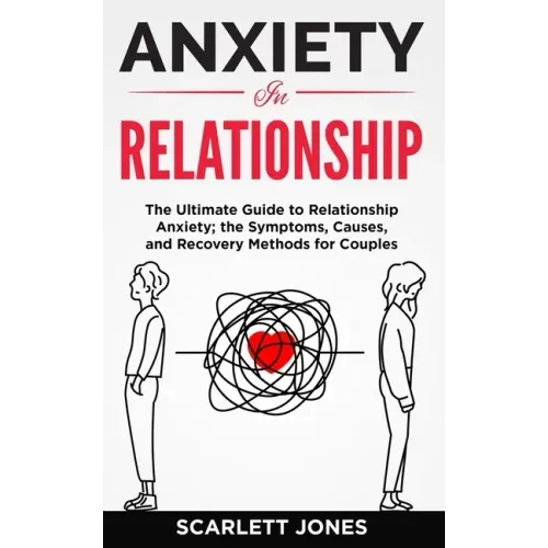 Anxiety in Relationship: The Ultimate Guide to Relationship Anxiety; the Symptoms, Causes, and Recovery Methods for Couples.