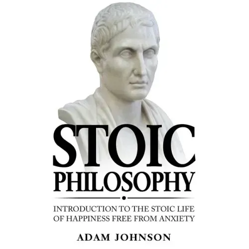 Stoic Philosophy: Introduction to the Stoic life of happiness Free from Anxiety