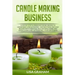 Candle Making Business: A Step By Step Guidebook For Beginners To Homemade Candle Making-Instructions And Easy Recipes. Learn And..Let's Go, S
