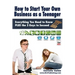 How to Start Your Own Business as a Teenager: Everything You Need to Know PLUS the Three Keys to Succeed