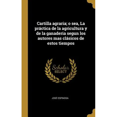 Cartilla agraria; o sea, La práctica de la agricultura y de la ganaderia segun los autores mas clásicos de estos tiempos