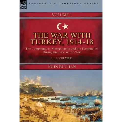 The War with Turkey, 1914-18----Volume 1: the Campaigns in Mesopotamia and the Dardanelles During the First World War