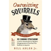 Outwitting Squirrels: 101 Cunning Stratagems to Reduce Dramatically the Egregious Misappropriation of Seed from Your Birdfeeder by Squirrels