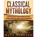 Classical Mythology: Captivating Stories of Greek and Roman Gods, Heroes, and Mythological Creatures