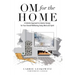 OM for the hOMe: A Holistic Approach to Interior Design for Your Overall Wellbeing, Body, Mind and Spirit