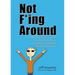 Not F*ing Around: The No Bullsh*t Guide for Getting Your Creative Dreams Off the Ground