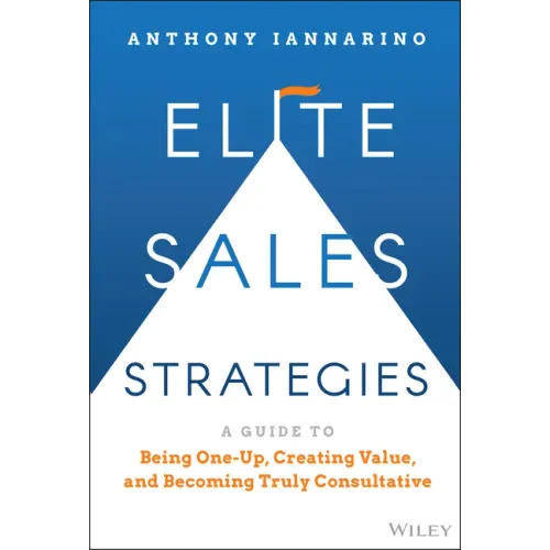 Elite Sales Strategies: A Guide to Being One-Up, Creating Value, and Becoming Truly Consultative