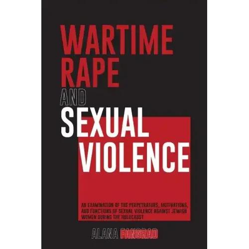 Wartime Rape and Sexual Violence: An Examination of the Perpetrators, Motivations, and Functions of Sexual Violence Against Jewish Women During the Ho