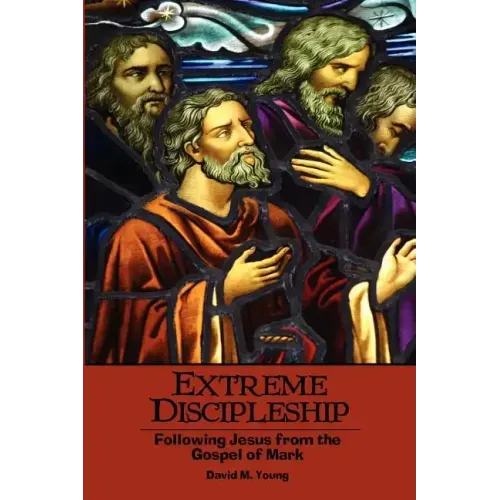 Extreme Discipleship: Following Jesus from the Gospel of Mark
