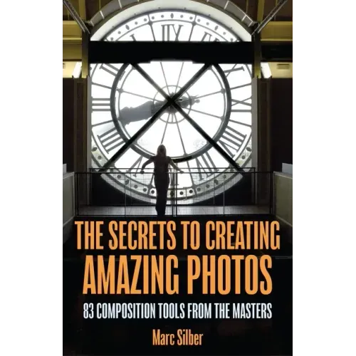 The Secrets to Creating Amazing Photos: 83 Composition Tools from the Masters (Photography Book)