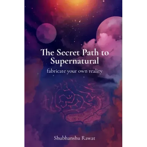 The Secret Path to Supernatural: fabricate your own reality