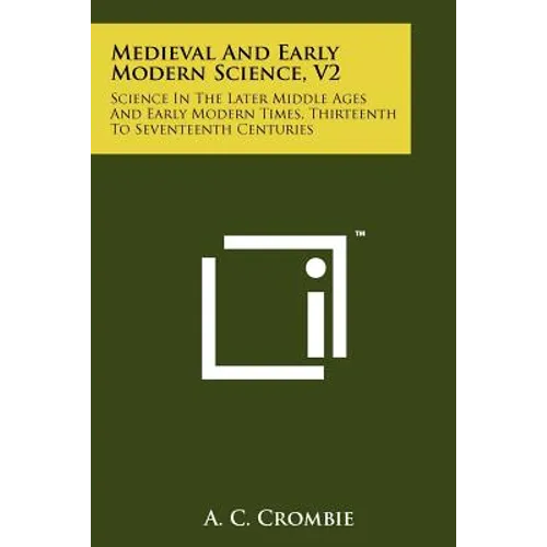 Medieval And Early Modern Science, V2: Science In The Later Middle Ages And Early Modern Times, Thirteenth To Seventeenth Centuries