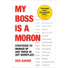 My Boss Is a Moron: Strategies to Manage Up and Thrive in Any Workplace