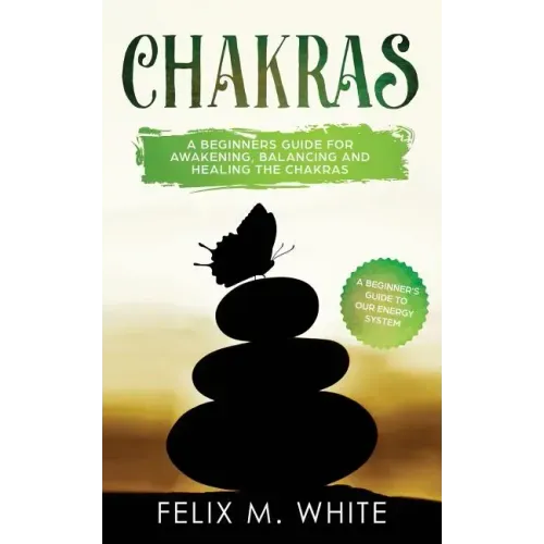 Chakras: A Beginner's Guide for Awakening, Balancing and Healing the Chakras.