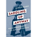 Saddling Up Anyway: The Dangerous Lives of Old-Time Cowboys