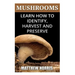 Mushrooms: Learn How to Identify, Harvest And Preserve Medicinal Mushrooms