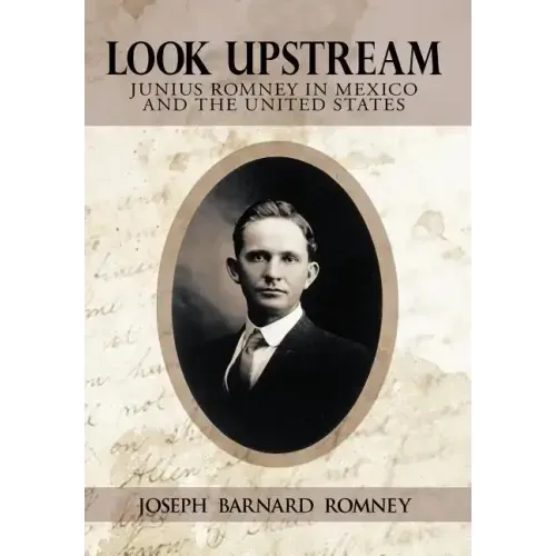 Look Upstream: Junius Romney in Mexico and the United States