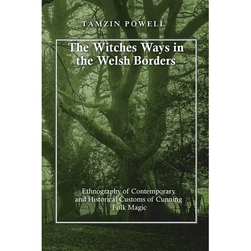 The Witches Ways in the Welsh Borders: Ethnography of Contemporary and Historical Customs of Cunning Folk Magic