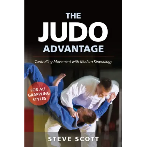 The Judo Advantage: Controlling Movement with Modern Kinesiology. For All Grappling Styles