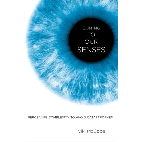 Coming to Our Senses: Perceiving Complexity to Avoid Catastrophes