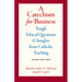 A Catechism for Business: Tough Ethical Questions & Insights from Catholic Teaching