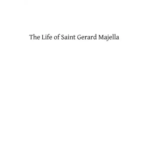 The Life of Saint Gerard Majella: Lay-Brother of the Congregation of the Most Holy Redeemer