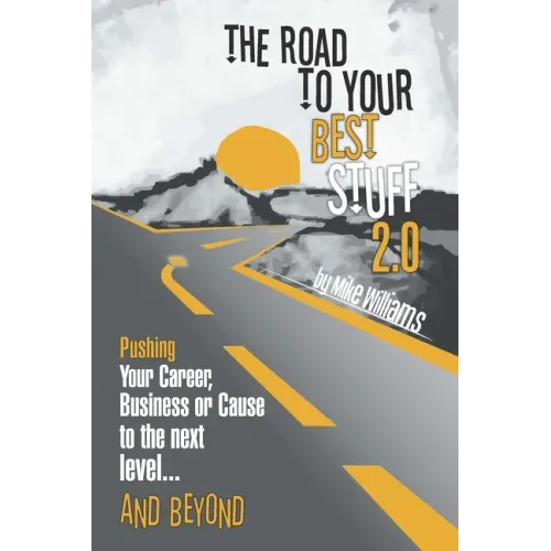 The Road to Your Best Stuff 2.0: Pushing Your Career, Business or Cause to the Next Level...and Beyond