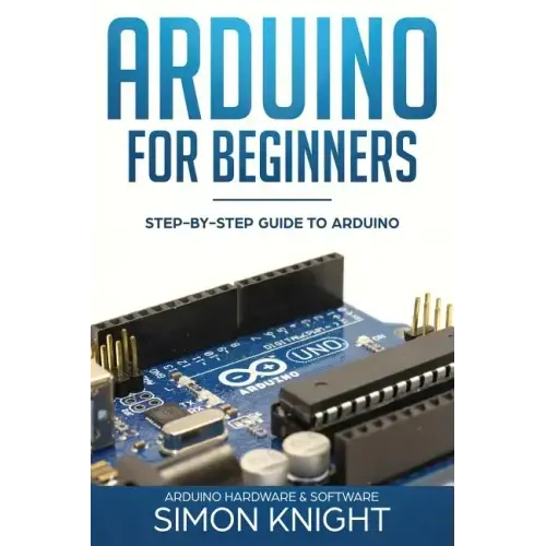 Arduino for Beginners: Step-by-Step Guide to Arduino (Arduino Hardware & Software)