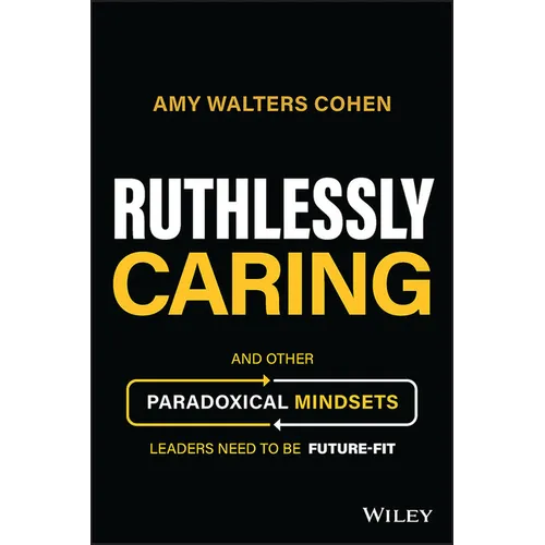 Ruthlessly Caring: And Other Paradoxical Mindsets Leaders Need to Be Future-Fit