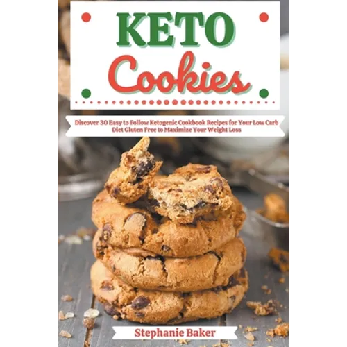 Keto Cookies: Discover 30 Easy to Follow Ketogenic Cookbook Recipes for Your Low Carb Diet Gluten Free to Maximize Your Weight Loss