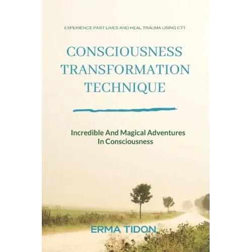 Consciousness Transformation Technique: Incredible And Magical Adventures In Consciousness