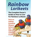 Rainbow Lorikeets, The Complete Owner's Guide on How to Care For Rainbow Lorikeets, Facts on habitat, breeding, lifespan, behavior, diet, cages, talki