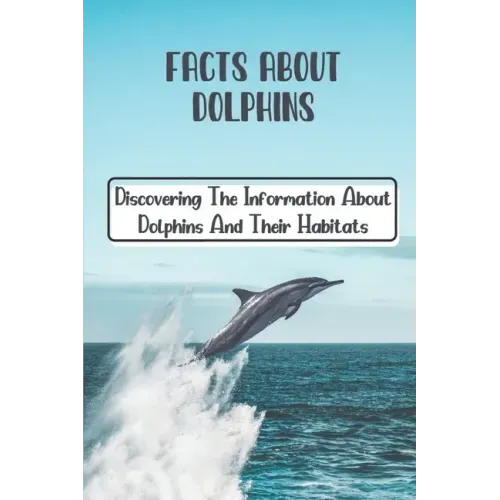 Facts About Dolphins: Discovering The Information About Dolphins And Their Habitats: How Many Species Dolphins Are