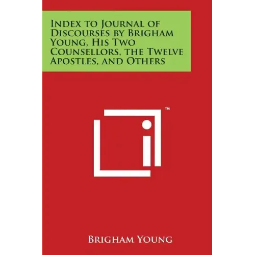 Index to Journal of Discourses by Brigham Young, His Two Counsellors, the Twelve Apostles, and Others