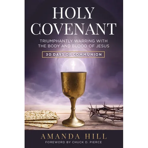Holy Covenant: Triumphantly Warring with the Body and Blood of Jesus: 30 Days of Communion