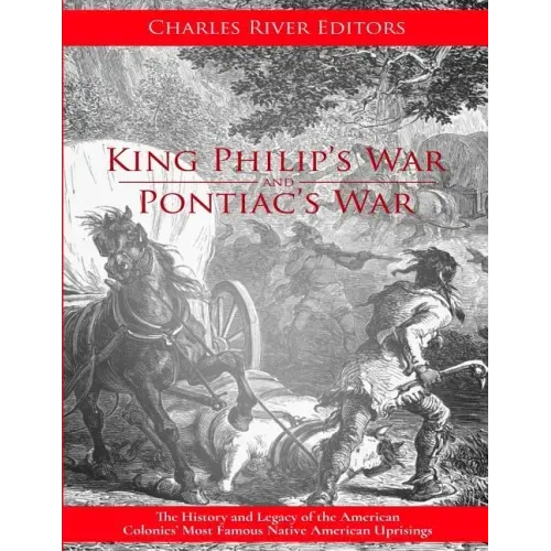 King Philip's War and Pontiac's War: The History and Legacy of the American Colonies' Most Famous Native American Uprisings