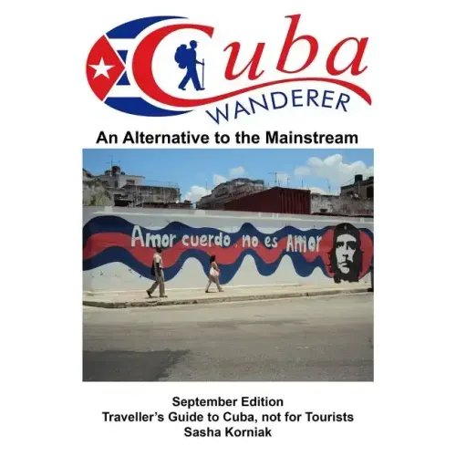 Cuba Wanderer: Traveller's Guide to Cuba, Not a Tourist Guide.